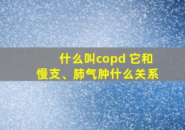 什么叫copd 它和慢支、肺气肿什么关系